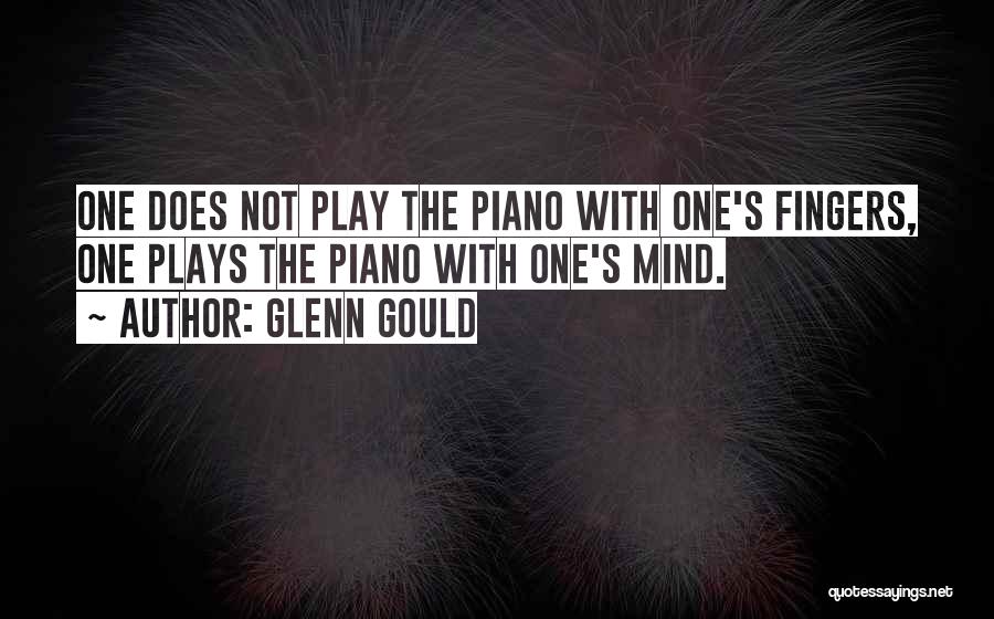 Glenn Gould Quotes: One Does Not Play The Piano With One's Fingers, One Plays The Piano With One's Mind.