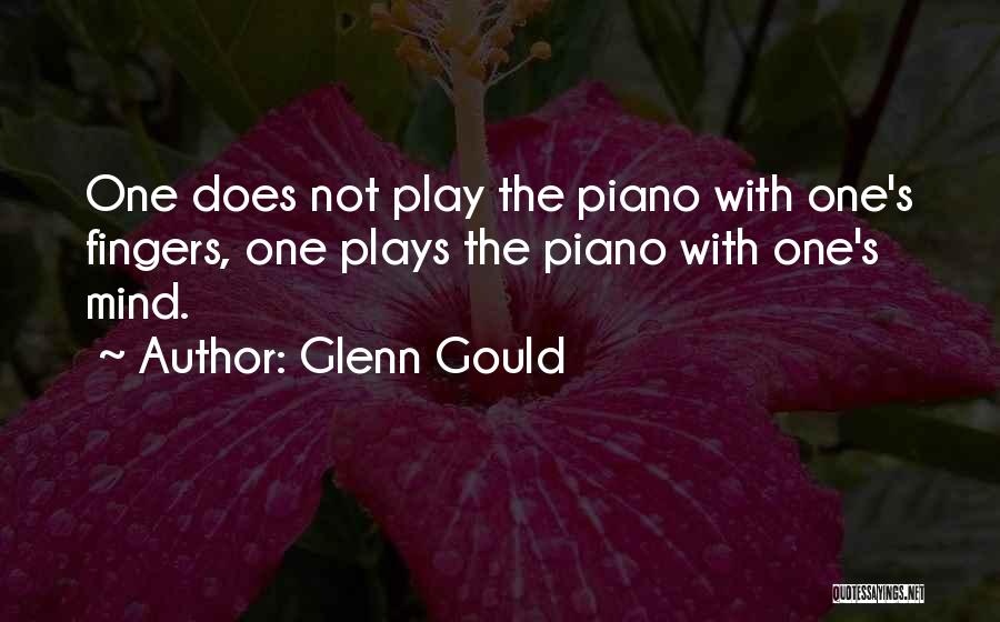 Glenn Gould Quotes: One Does Not Play The Piano With One's Fingers, One Plays The Piano With One's Mind.