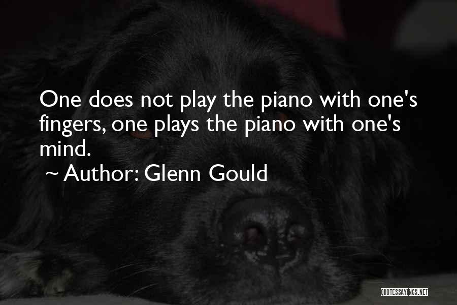 Glenn Gould Quotes: One Does Not Play The Piano With One's Fingers, One Plays The Piano With One's Mind.