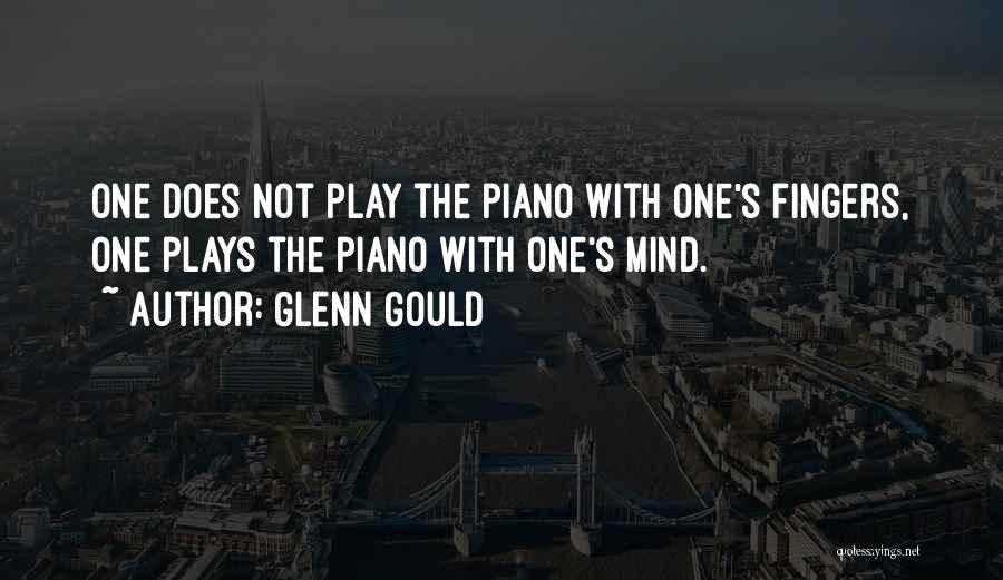 Glenn Gould Quotes: One Does Not Play The Piano With One's Fingers, One Plays The Piano With One's Mind.