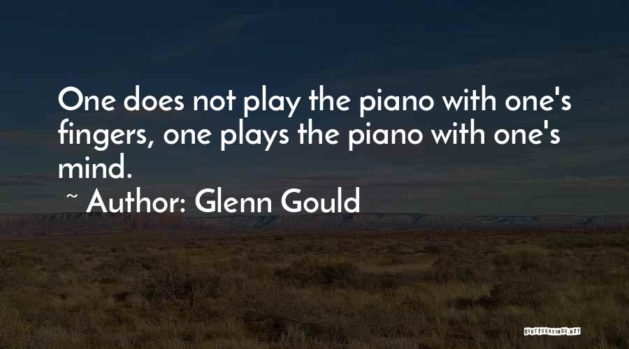 Glenn Gould Quotes: One Does Not Play The Piano With One's Fingers, One Plays The Piano With One's Mind.