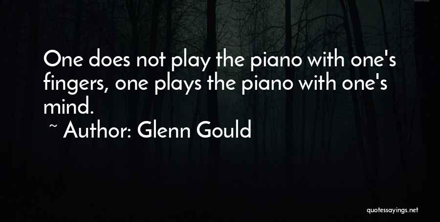 Glenn Gould Quotes: One Does Not Play The Piano With One's Fingers, One Plays The Piano With One's Mind.