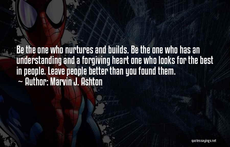 Marvin J. Ashton Quotes: Be The One Who Nurtures And Builds. Be The One Who Has An Understanding And A Forgiving Heart One Who