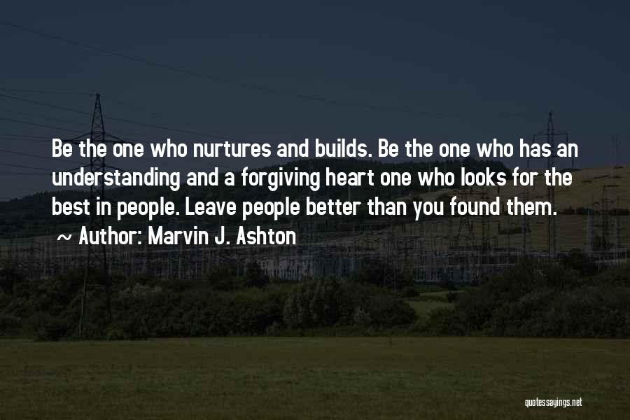 Marvin J. Ashton Quotes: Be The One Who Nurtures And Builds. Be The One Who Has An Understanding And A Forgiving Heart One Who