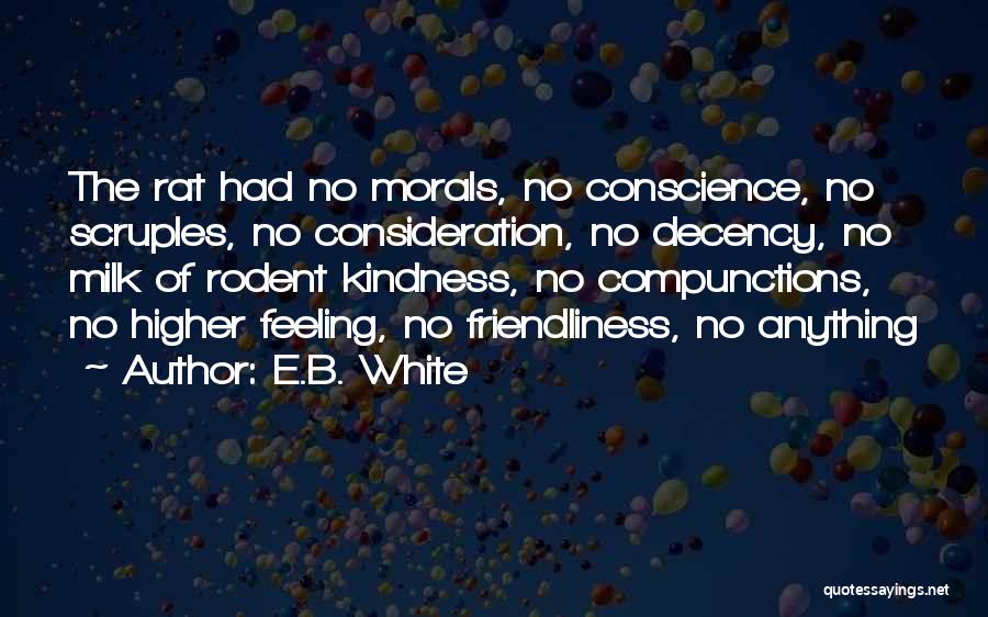 E.B. White Quotes: The Rat Had No Morals, No Conscience, No Scruples, No Consideration, No Decency, No Milk Of Rodent Kindness, No Compunctions,