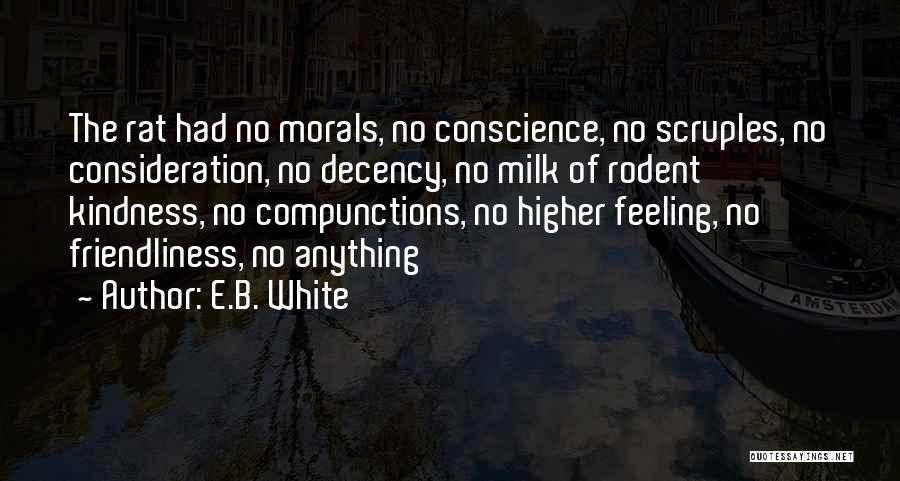 E.B. White Quotes: The Rat Had No Morals, No Conscience, No Scruples, No Consideration, No Decency, No Milk Of Rodent Kindness, No Compunctions,