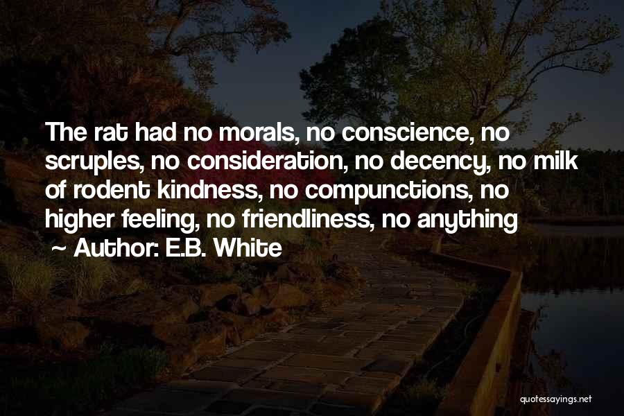 E.B. White Quotes: The Rat Had No Morals, No Conscience, No Scruples, No Consideration, No Decency, No Milk Of Rodent Kindness, No Compunctions,