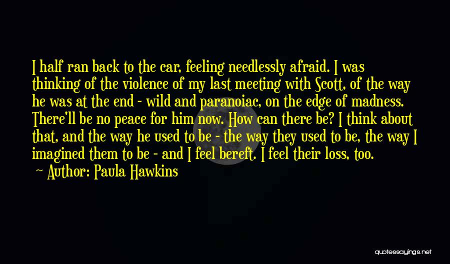 Paula Hawkins Quotes: I Half Ran Back To The Car, Feeling Needlessly Afraid. I Was Thinking Of The Violence Of My Last Meeting