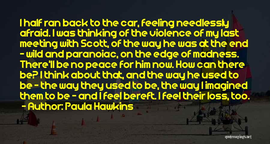 Paula Hawkins Quotes: I Half Ran Back To The Car, Feeling Needlessly Afraid. I Was Thinking Of The Violence Of My Last Meeting