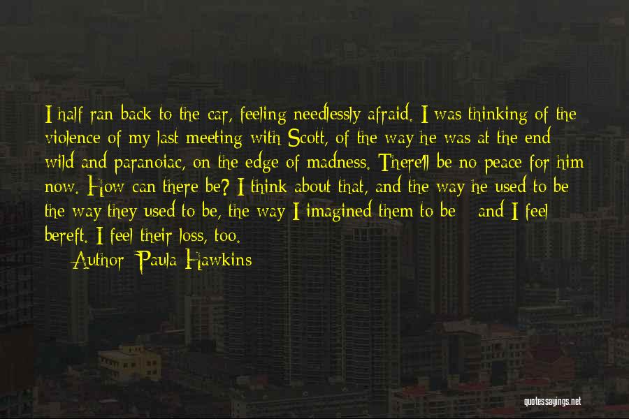 Paula Hawkins Quotes: I Half Ran Back To The Car, Feeling Needlessly Afraid. I Was Thinking Of The Violence Of My Last Meeting