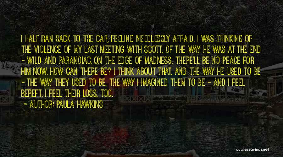 Paula Hawkins Quotes: I Half Ran Back To The Car, Feeling Needlessly Afraid. I Was Thinking Of The Violence Of My Last Meeting