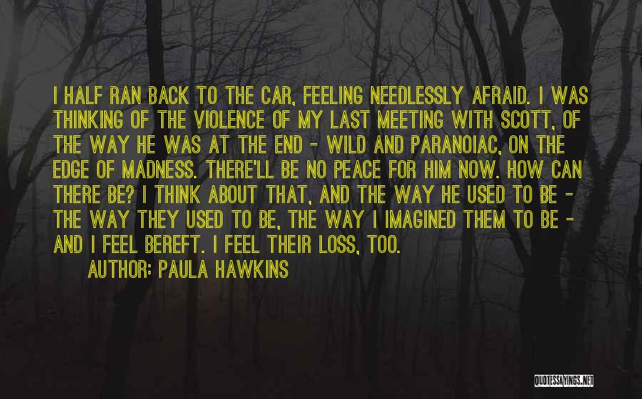 Paula Hawkins Quotes: I Half Ran Back To The Car, Feeling Needlessly Afraid. I Was Thinking Of The Violence Of My Last Meeting
