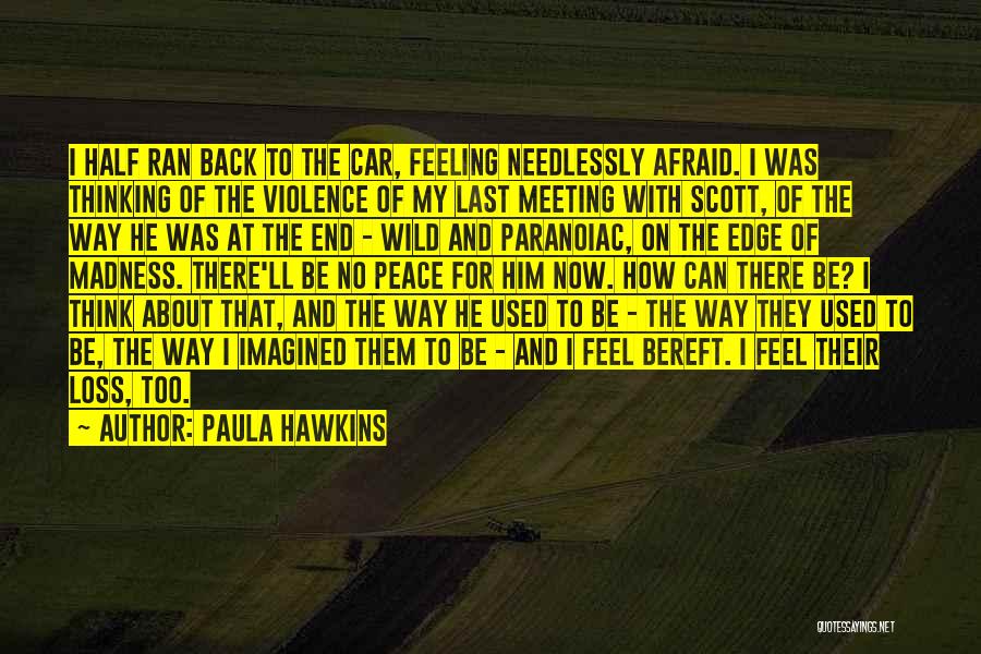 Paula Hawkins Quotes: I Half Ran Back To The Car, Feeling Needlessly Afraid. I Was Thinking Of The Violence Of My Last Meeting