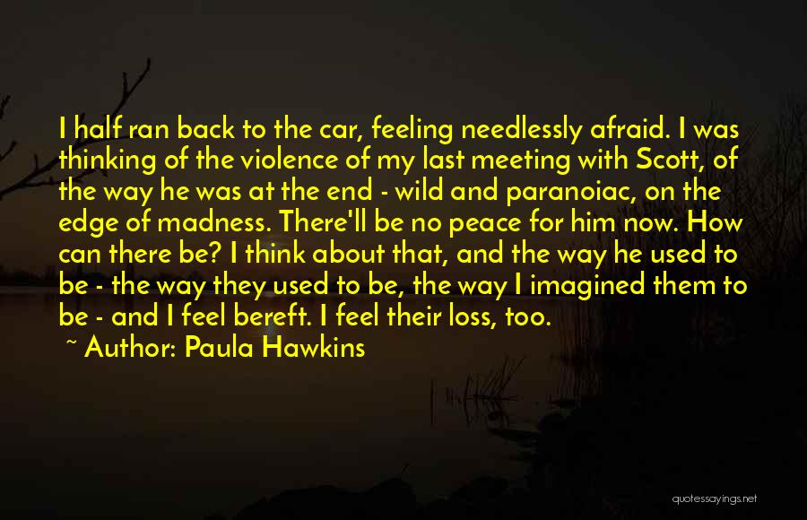 Paula Hawkins Quotes: I Half Ran Back To The Car, Feeling Needlessly Afraid. I Was Thinking Of The Violence Of My Last Meeting
