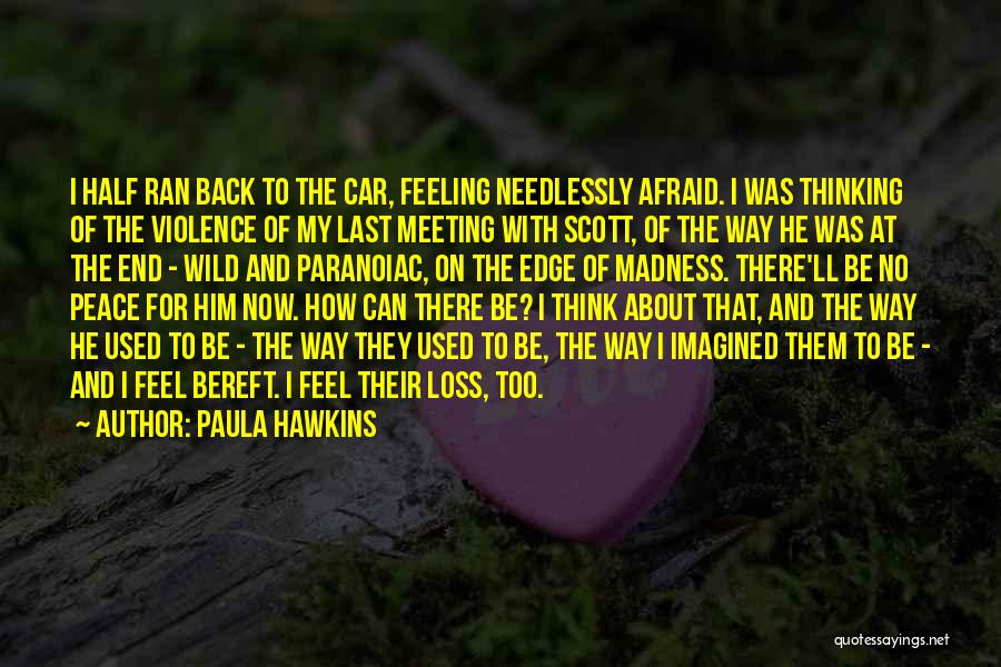 Paula Hawkins Quotes: I Half Ran Back To The Car, Feeling Needlessly Afraid. I Was Thinking Of The Violence Of My Last Meeting
