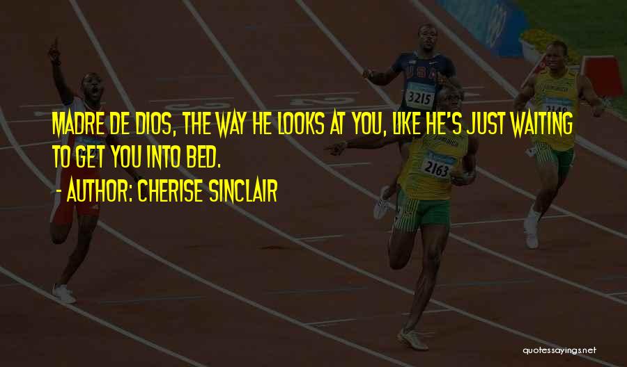 Cherise Sinclair Quotes: Madre De Dios, The Way He Looks At You, Like He's Just Waiting To Get You Into Bed.