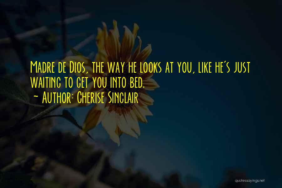 Cherise Sinclair Quotes: Madre De Dios, The Way He Looks At You, Like He's Just Waiting To Get You Into Bed.