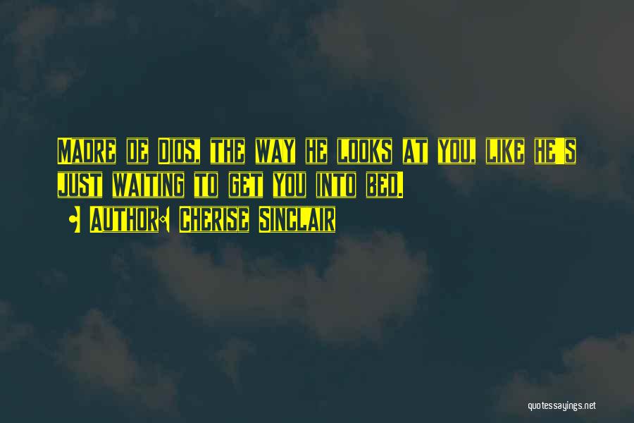 Cherise Sinclair Quotes: Madre De Dios, The Way He Looks At You, Like He's Just Waiting To Get You Into Bed.