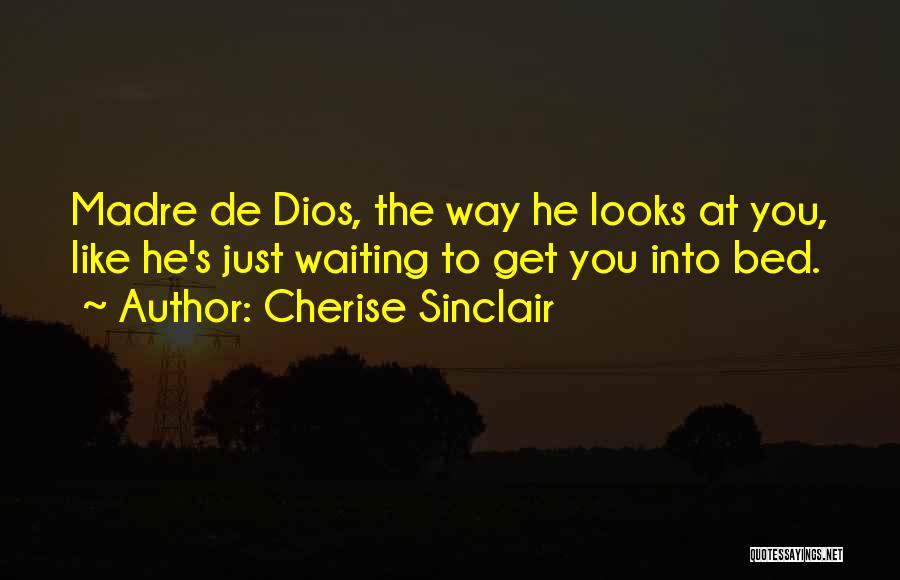 Cherise Sinclair Quotes: Madre De Dios, The Way He Looks At You, Like He's Just Waiting To Get You Into Bed.