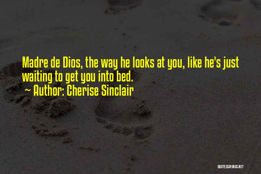 Cherise Sinclair Quotes: Madre De Dios, The Way He Looks At You, Like He's Just Waiting To Get You Into Bed.