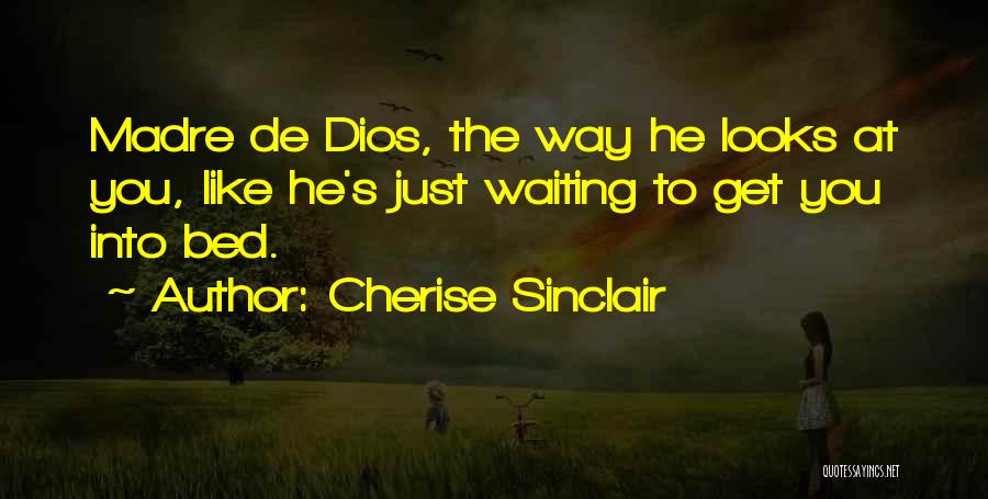 Cherise Sinclair Quotes: Madre De Dios, The Way He Looks At You, Like He's Just Waiting To Get You Into Bed.