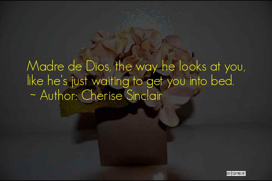 Cherise Sinclair Quotes: Madre De Dios, The Way He Looks At You, Like He's Just Waiting To Get You Into Bed.