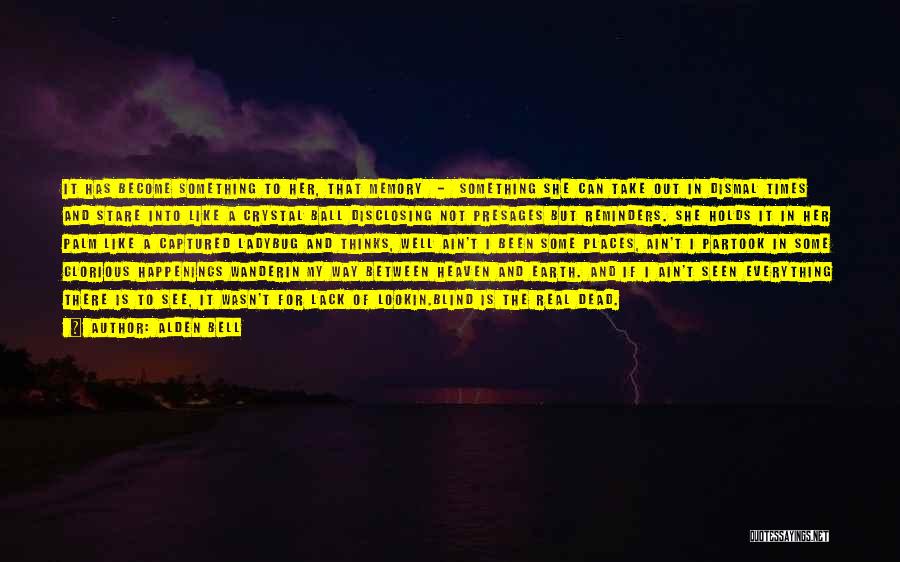 Alden Bell Quotes: It Has Become Something To Her, That Memory - Something She Can Take Out In Dismal Times And Stare Into