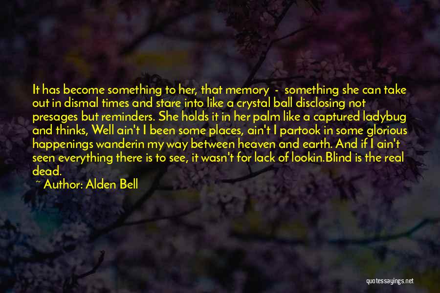 Alden Bell Quotes: It Has Become Something To Her, That Memory - Something She Can Take Out In Dismal Times And Stare Into