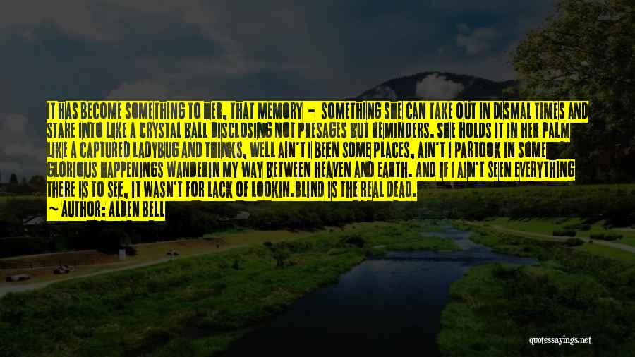 Alden Bell Quotes: It Has Become Something To Her, That Memory - Something She Can Take Out In Dismal Times And Stare Into