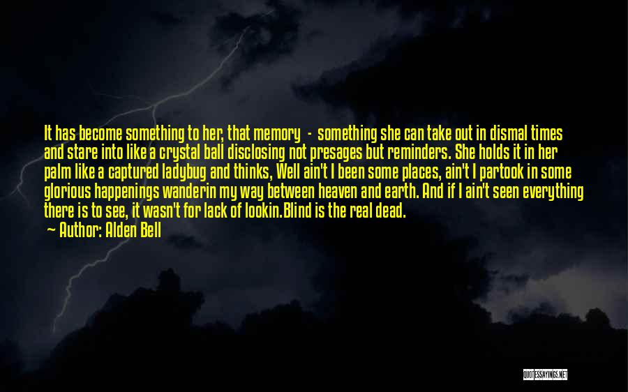 Alden Bell Quotes: It Has Become Something To Her, That Memory - Something She Can Take Out In Dismal Times And Stare Into