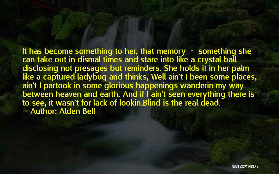 Alden Bell Quotes: It Has Become Something To Her, That Memory - Something She Can Take Out In Dismal Times And Stare Into