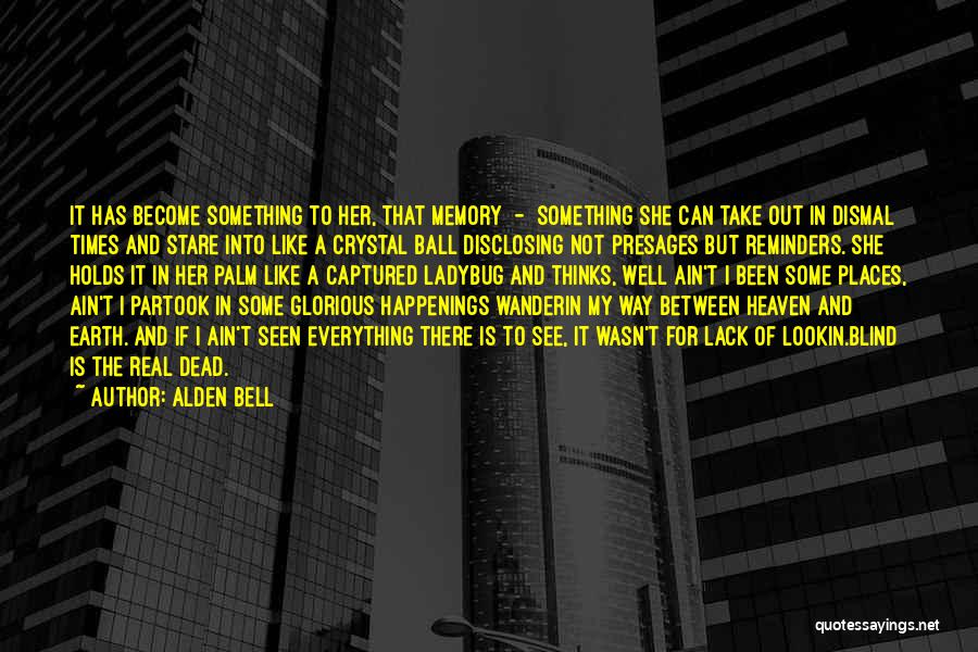 Alden Bell Quotes: It Has Become Something To Her, That Memory - Something She Can Take Out In Dismal Times And Stare Into