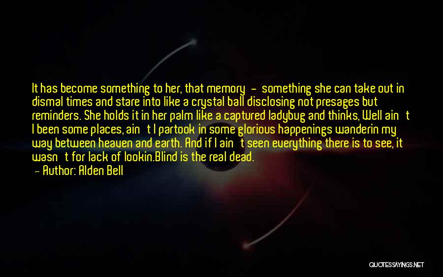 Alden Bell Quotes: It Has Become Something To Her, That Memory - Something She Can Take Out In Dismal Times And Stare Into