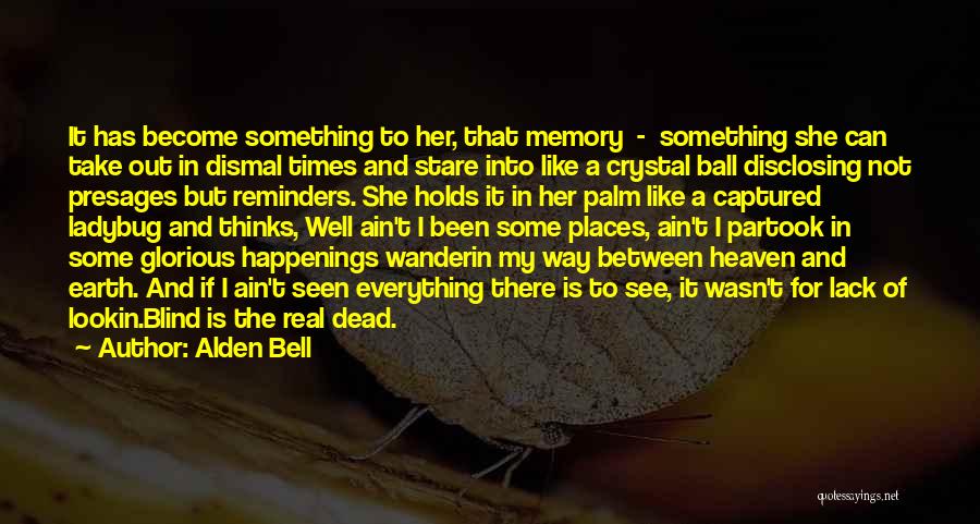 Alden Bell Quotes: It Has Become Something To Her, That Memory - Something She Can Take Out In Dismal Times And Stare Into