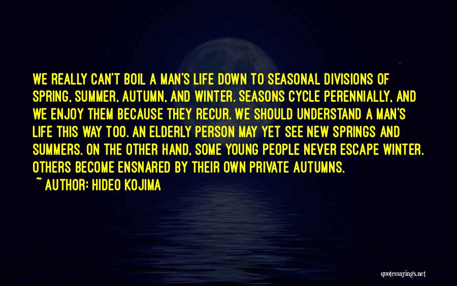 Hideo Kojima Quotes: We Really Can't Boil A Man's Life Down To Seasonal Divisions Of Spring, Summer, Autumn, And Winter. Seasons Cycle Perennially,