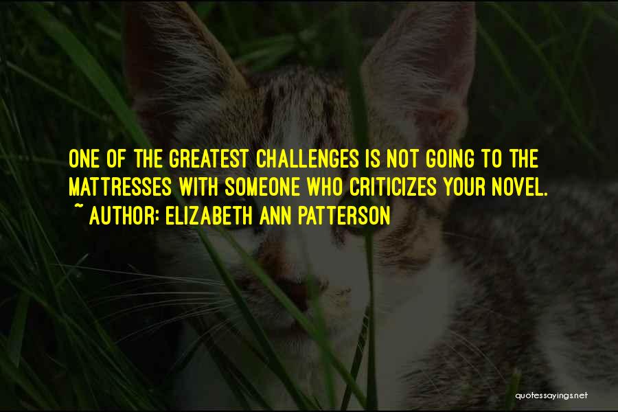 Elizabeth Ann Patterson Quotes: One Of The Greatest Challenges Is Not Going To The Mattresses With Someone Who Criticizes Your Novel.