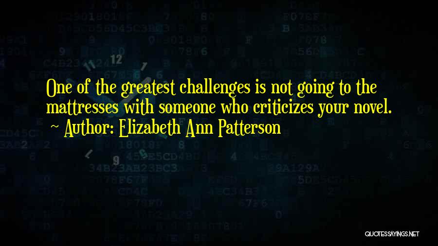 Elizabeth Ann Patterson Quotes: One Of The Greatest Challenges Is Not Going To The Mattresses With Someone Who Criticizes Your Novel.