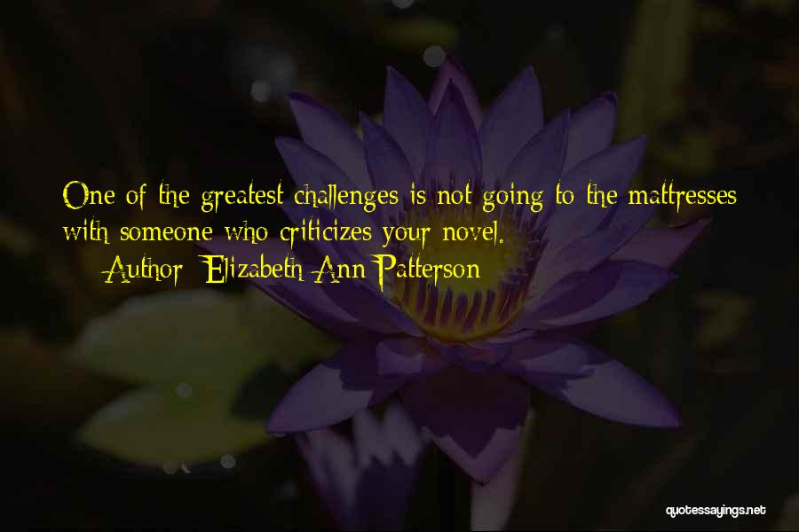 Elizabeth Ann Patterson Quotes: One Of The Greatest Challenges Is Not Going To The Mattresses With Someone Who Criticizes Your Novel.