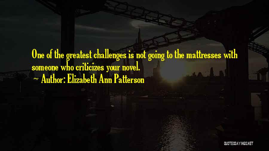 Elizabeth Ann Patterson Quotes: One Of The Greatest Challenges Is Not Going To The Mattresses With Someone Who Criticizes Your Novel.