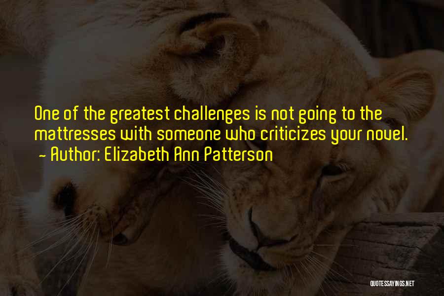 Elizabeth Ann Patterson Quotes: One Of The Greatest Challenges Is Not Going To The Mattresses With Someone Who Criticizes Your Novel.