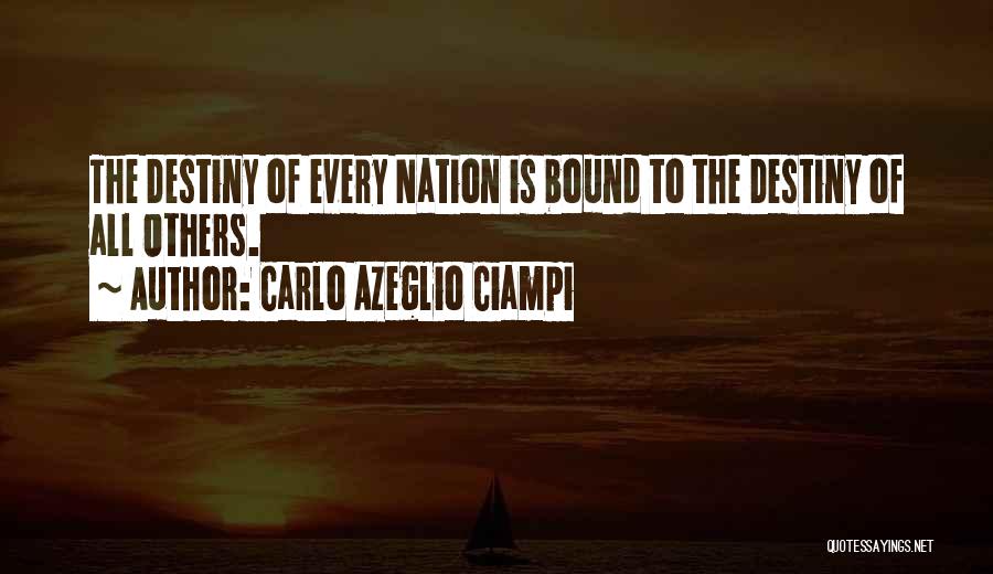 Carlo Azeglio Ciampi Quotes: The Destiny Of Every Nation Is Bound To The Destiny Of All Others.