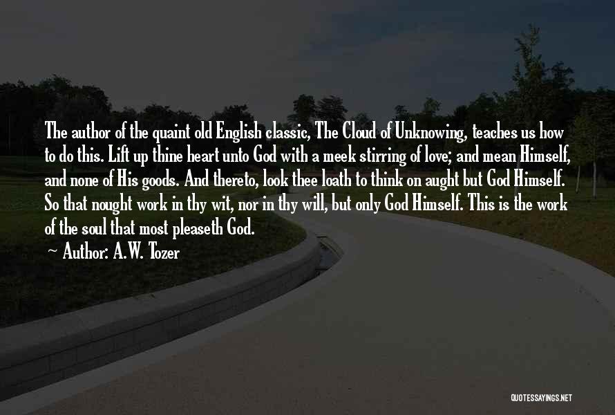 A.W. Tozer Quotes: The Author Of The Quaint Old English Classic, The Cloud Of Unknowing, Teaches Us How To Do This. Lift Up