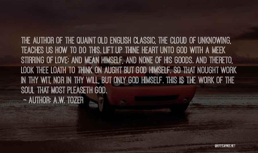 A.W. Tozer Quotes: The Author Of The Quaint Old English Classic, The Cloud Of Unknowing, Teaches Us How To Do This. Lift Up