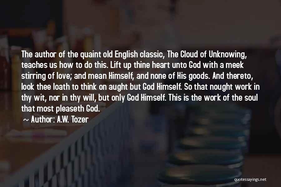 A.W. Tozer Quotes: The Author Of The Quaint Old English Classic, The Cloud Of Unknowing, Teaches Us How To Do This. Lift Up