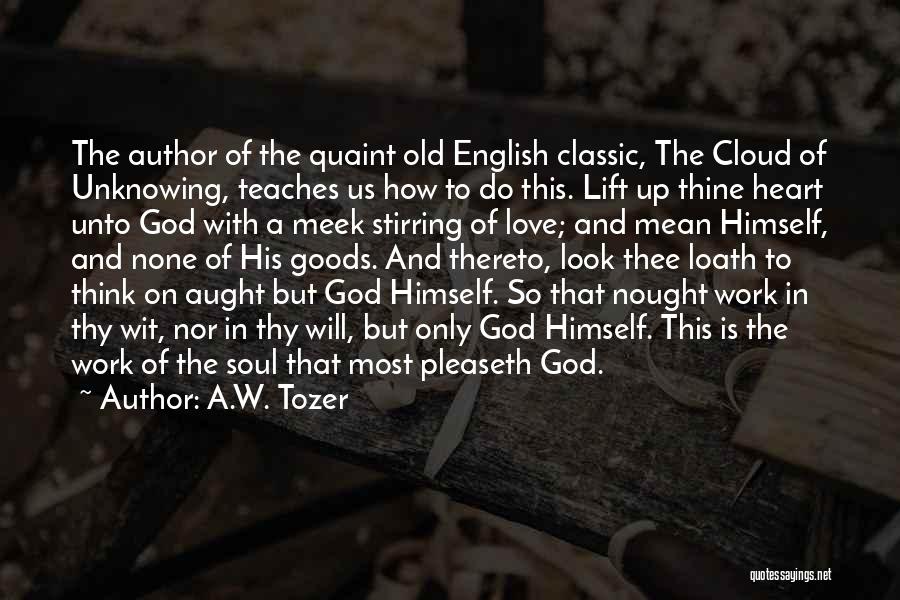 A.W. Tozer Quotes: The Author Of The Quaint Old English Classic, The Cloud Of Unknowing, Teaches Us How To Do This. Lift Up