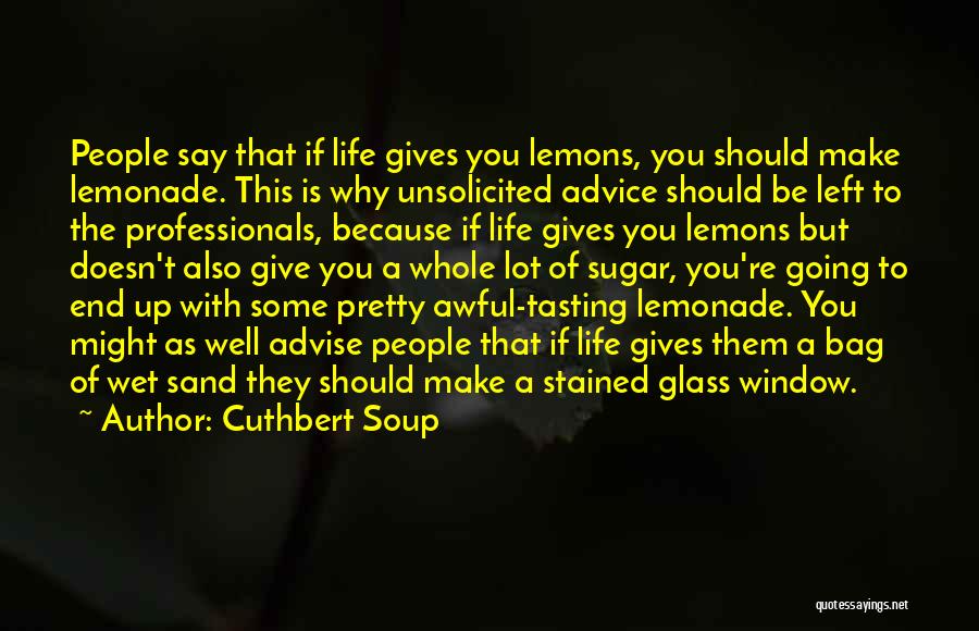 Cuthbert Soup Quotes: People Say That If Life Gives You Lemons, You Should Make Lemonade. This Is Why Unsolicited Advice Should Be Left