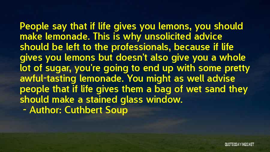 Cuthbert Soup Quotes: People Say That If Life Gives You Lemons, You Should Make Lemonade. This Is Why Unsolicited Advice Should Be Left