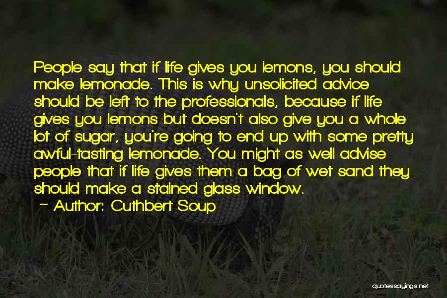 Cuthbert Soup Quotes: People Say That If Life Gives You Lemons, You Should Make Lemonade. This Is Why Unsolicited Advice Should Be Left