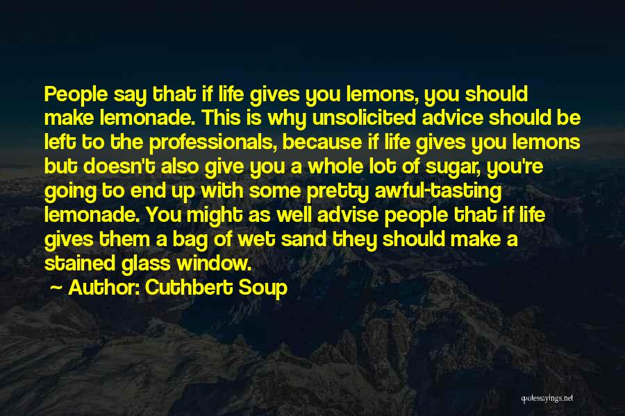 Cuthbert Soup Quotes: People Say That If Life Gives You Lemons, You Should Make Lemonade. This Is Why Unsolicited Advice Should Be Left