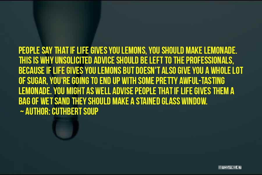 Cuthbert Soup Quotes: People Say That If Life Gives You Lemons, You Should Make Lemonade. This Is Why Unsolicited Advice Should Be Left